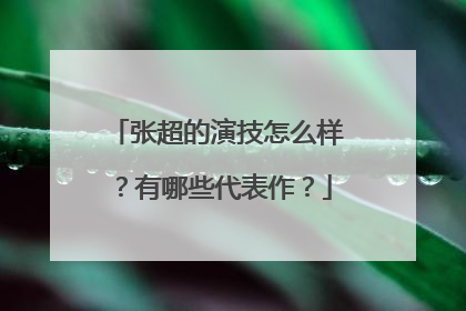 张超的演技怎么样？有哪些代表作？