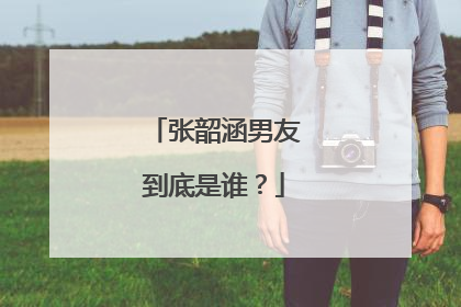 张韶涵男友到底是谁？