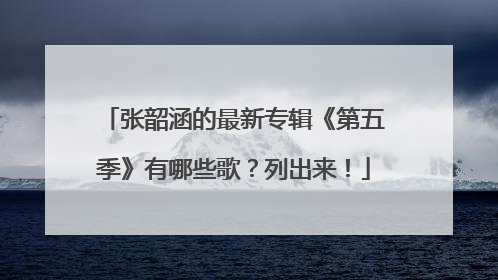 张韶涵的最新专辑《第五季》有哪些歌？列出来！