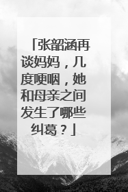 张韶涵再谈妈妈，几度哽咽，她和母亲之间发生了哪些纠葛？