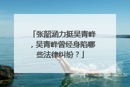 张韶涵力挺吴青峰，吴青峰曾经身陷哪些法律纠纷？