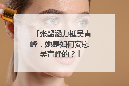 张韶涵力挺吴青峰，她是如何安慰吴青峰的？