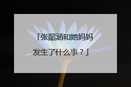 张韶涵和她妈妈发生了什么事？