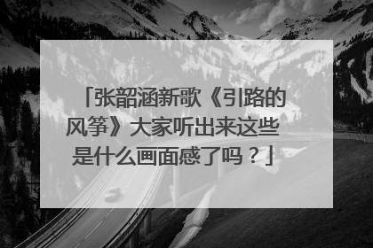 张韶涵新歌《引路的风筝》大家听出来这些是什么画面感了吗?