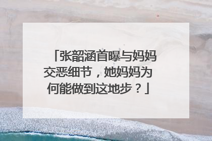 张韶涵首曝与妈妈交恶细节，她妈妈为何能做到这地步？