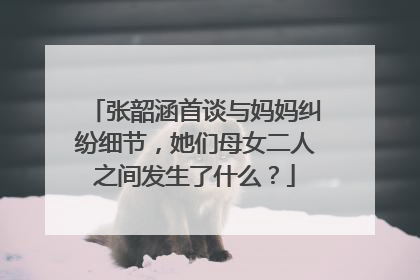 张韶涵首谈与妈妈纠纷细节，她们母女二人之间发生了什么？