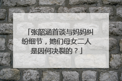张韶涵首谈与妈妈纠纷细节，她们母女二人是因何决裂的？