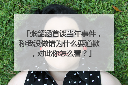 张韶涵首谈当年事件，称我没做错为什么要道歉，对此你怎么看？