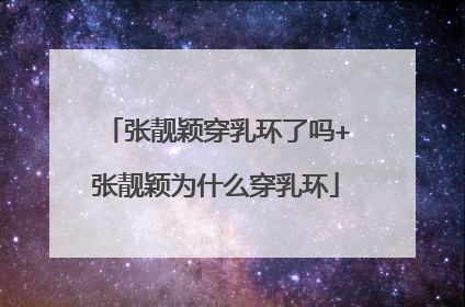 张靓颖穿乳环了吗+张靓颖为什么穿乳环