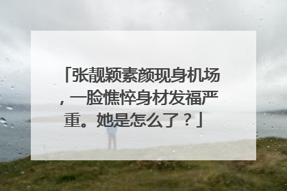 张靓颖素颜现身机场,一脸憔悴身材发福严重。她是怎么了?