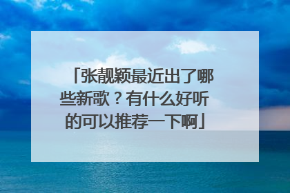 张靓颖最近出了哪些新歌?有什么好听的可以推荐一下啊