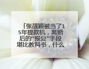 张靓颖被当了15年提款机，离婚后的“报复”手段堪比教科书，什么手段？