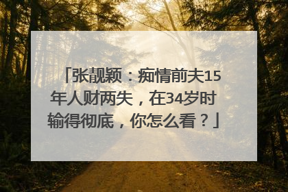 张靓颖：痴情前夫15年人财两失，在34岁时输得彻底，你怎么看？