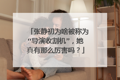 张静初为啥被称为“导演收割机”，她真有那么厉害吗？