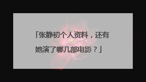 张静初个人资料,还有她演了哪几部电影?