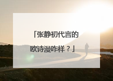 张静初代言的欧诗漫咋样？