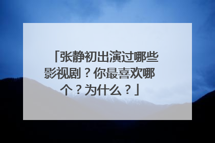 张静初出演过哪些影视剧？你最喜欢哪个？为什么？