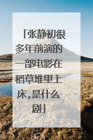 张静初很多年前演的一部电影在稻草堆里上床,是什么剧