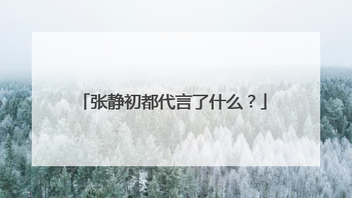 张静初都代言了什么？