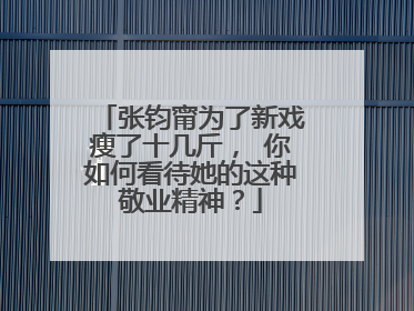张钧甯为了新戏瘦了十几斤， 你如何看待她的这种敬业精神？