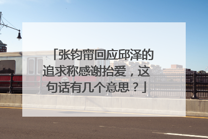 张钧甯回应邱泽的追求称感谢抬爱，这句话有几个意思？