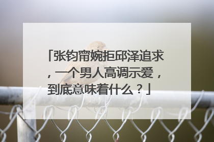 张钧甯婉拒邱泽追求，一个男人高调示爱，到底意味着什么？