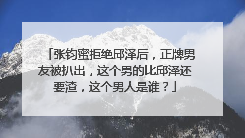 张钧蜜拒绝邱泽后，正牌男友被扒出，这个男的比邱泽还要渣，这个男人是谁？