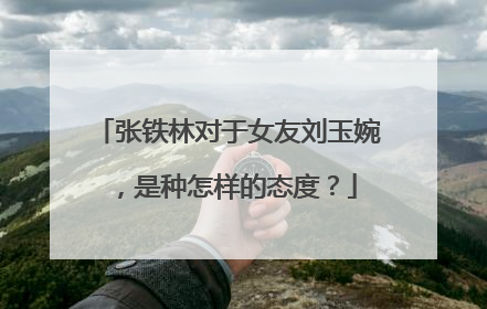 张铁林对于女友刘玉婉，是种怎样的态度？