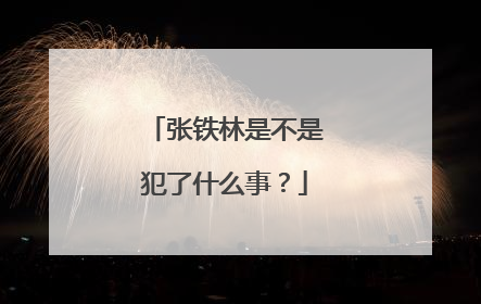 张铁林是不是犯了什么事？