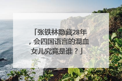 张铁林隐藏28年,会四国语言的混血女儿究竟是谁?