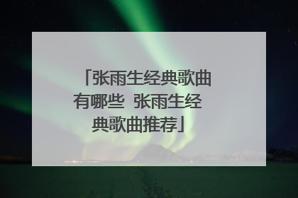 张雨生经典歌曲有哪些 张雨生经典歌曲推荐