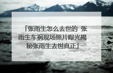张雨生怎么去世的 张雨生车祸现场照片曝光揭秘张雨生去世真正