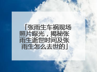 张雨生车祸现场照片曝光,揭秘张雨生逝世时间及张雨生怎么去世的