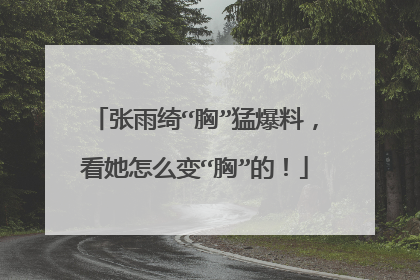 张雨绮“胸”猛爆料，看她怎么变“胸”的！