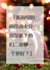 张雨绮的两任前夫分别是谁？他们二者哪一个更好？