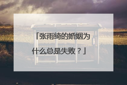 张雨绮的婚姻为什么总是失败？