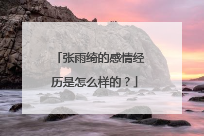 张雨绮的感情经历是怎么样的?