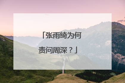 张雨绮为何责问周深？