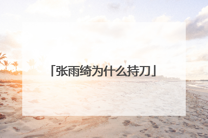 张雨绮为什么持刀