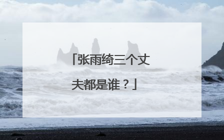 张雨绮三个丈夫都是谁？