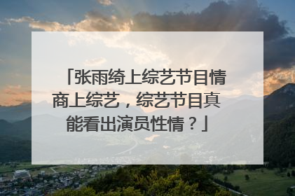 张雨绮上综艺节目情商上综艺，综艺节目真能看出演员性情？