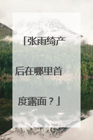 张雨绮产后在哪里首度露面？