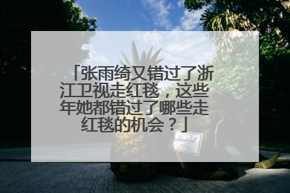 张雨绮又错过了浙江卫视走红毯，这些年她都错过了哪些走红毯的机会？