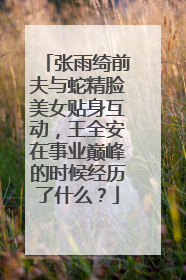 张雨绮前夫与蛇精脸美女贴身互动,王全安在事业巅峰的时候经历了什么?