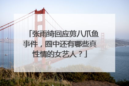 张雨绮回应剪八爪鱼事件,圈中还有哪些真性情的女艺人?