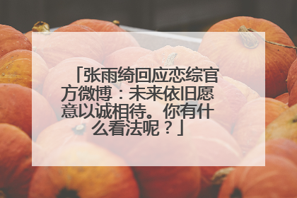张雨绮回应恋综官方微博：未来依旧愿意以诚相待。你有什么看法呢？