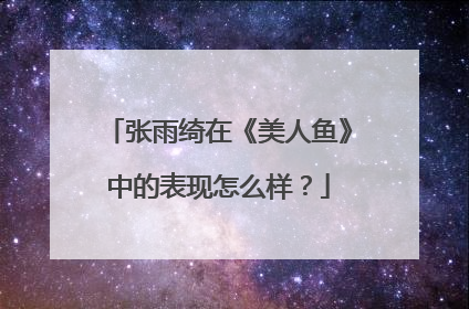 张雨绮在《美人鱼》中的表现怎么样？