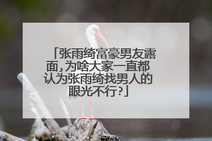 张雨绮富豪男友露面,为啥大家一直都认为张雨绮找男人的眼光不行?