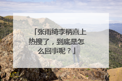 张雨绮李柄熹上热搜了,到底是怎么回事呢?