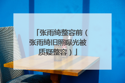 张雨绮整容前（张雨绮旧照曝光被质疑整容）
